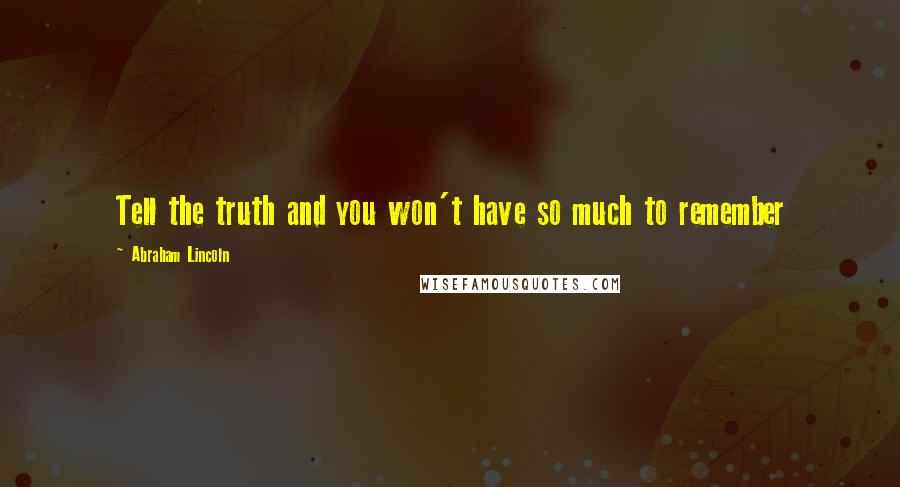 Abraham Lincoln Quotes: Tell the truth and you won't have so much to remember