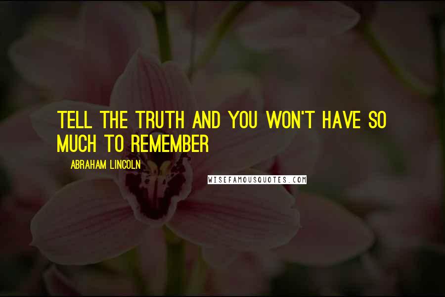 Abraham Lincoln Quotes: Tell the truth and you won't have so much to remember