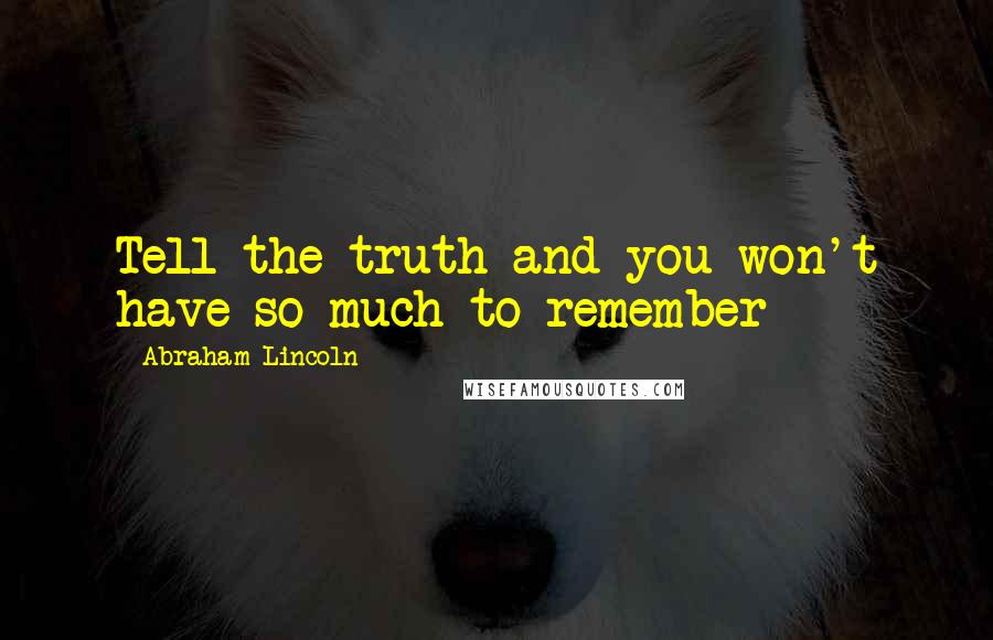 Abraham Lincoln Quotes: Tell the truth and you won't have so much to remember