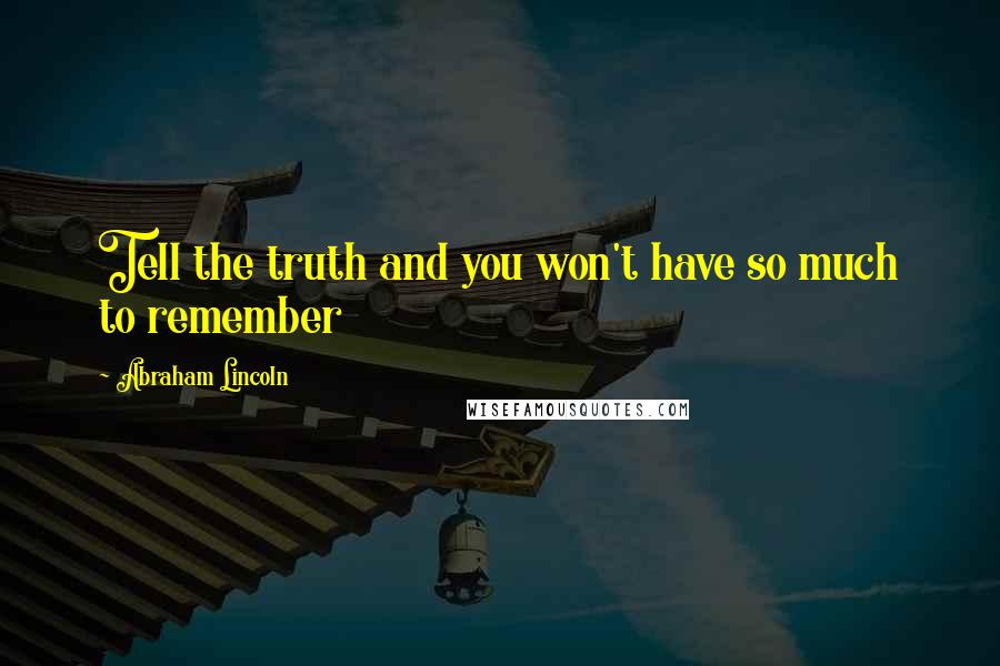 Abraham Lincoln Quotes: Tell the truth and you won't have so much to remember