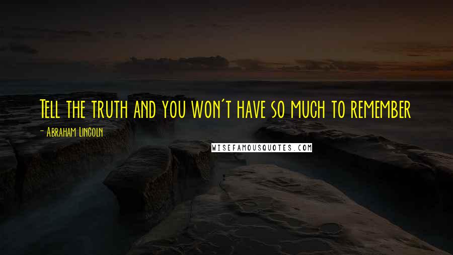 Abraham Lincoln Quotes: Tell the truth and you won't have so much to remember