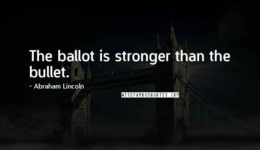 Abraham Lincoln Quotes: The ballot is stronger than the bullet.