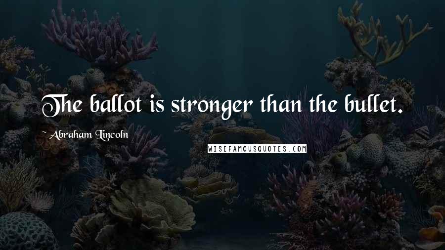 Abraham Lincoln Quotes: The ballot is stronger than the bullet.