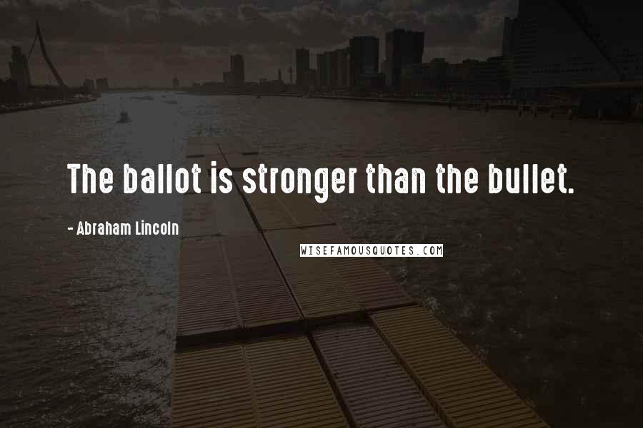 Abraham Lincoln Quotes: The ballot is stronger than the bullet.