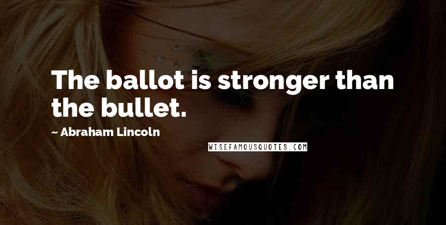 Abraham Lincoln Quotes: The ballot is stronger than the bullet.