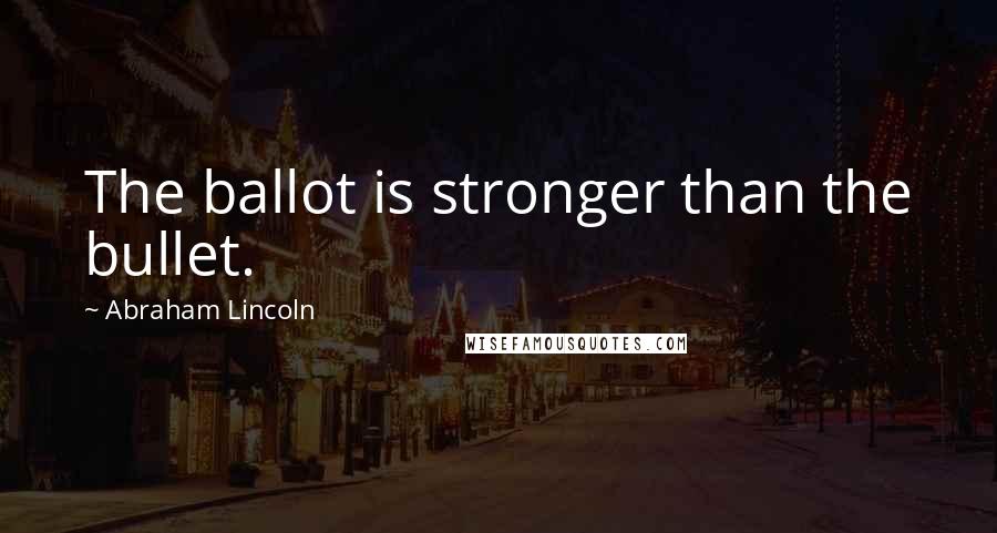 Abraham Lincoln Quotes: The ballot is stronger than the bullet.