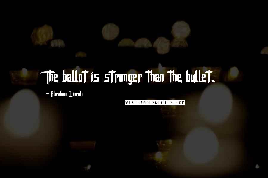 Abraham Lincoln Quotes: The ballot is stronger than the bullet.