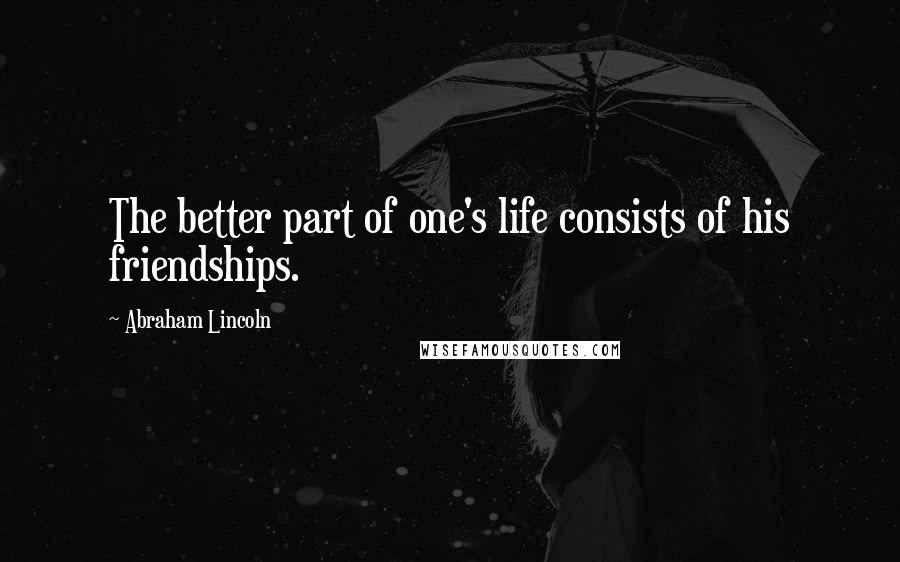 Abraham Lincoln Quotes: The better part of one's life consists of his friendships.