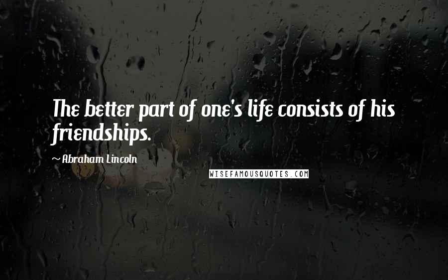 Abraham Lincoln Quotes: The better part of one's life consists of his friendships.