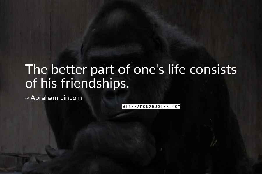 Abraham Lincoln Quotes: The better part of one's life consists of his friendships.