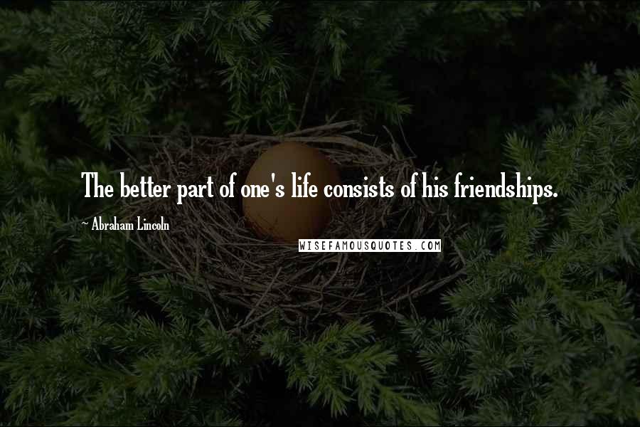 Abraham Lincoln Quotes: The better part of one's life consists of his friendships.