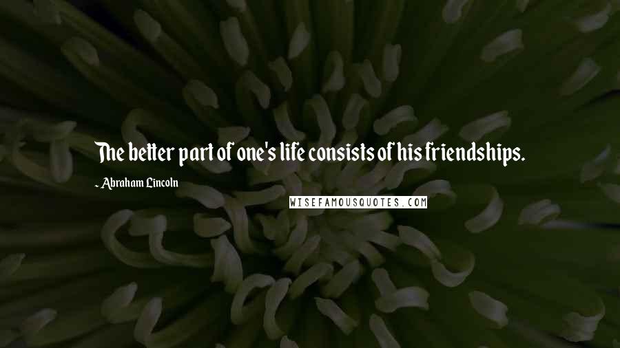 Abraham Lincoln Quotes: The better part of one's life consists of his friendships.