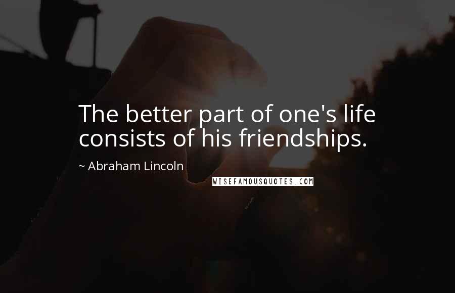 Abraham Lincoln Quotes: The better part of one's life consists of his friendships.