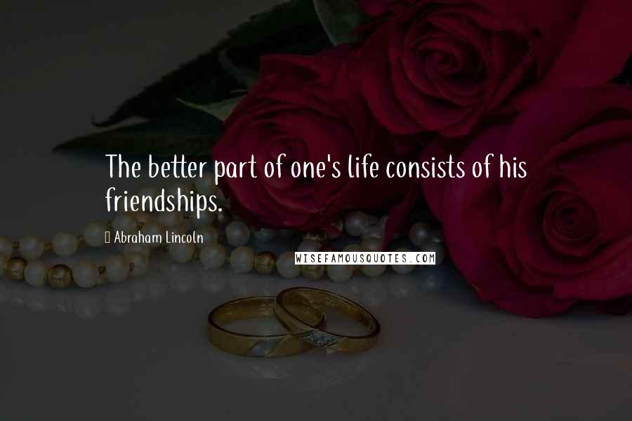 Abraham Lincoln Quotes: The better part of one's life consists of his friendships.