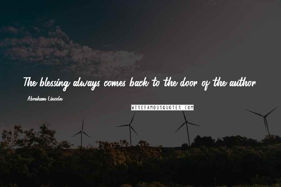 Abraham Lincoln Quotes: The blessing always comes back to the door of the author.