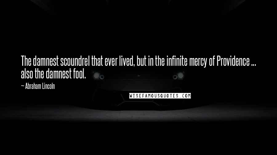 Abraham Lincoln Quotes: The damnest scoundrel that ever lived, but in the infinite mercy of Providence ... also the damnest fool.