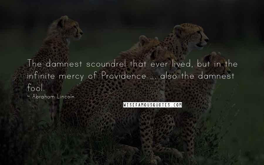 Abraham Lincoln Quotes: The damnest scoundrel that ever lived, but in the infinite mercy of Providence ... also the damnest fool.