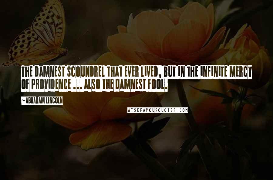 Abraham Lincoln Quotes: The damnest scoundrel that ever lived, but in the infinite mercy of Providence ... also the damnest fool.