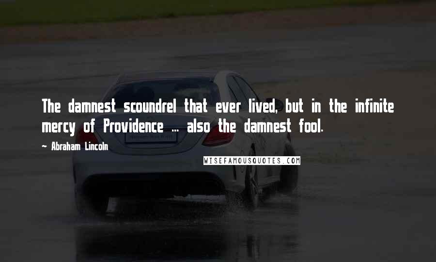 Abraham Lincoln Quotes: The damnest scoundrel that ever lived, but in the infinite mercy of Providence ... also the damnest fool.