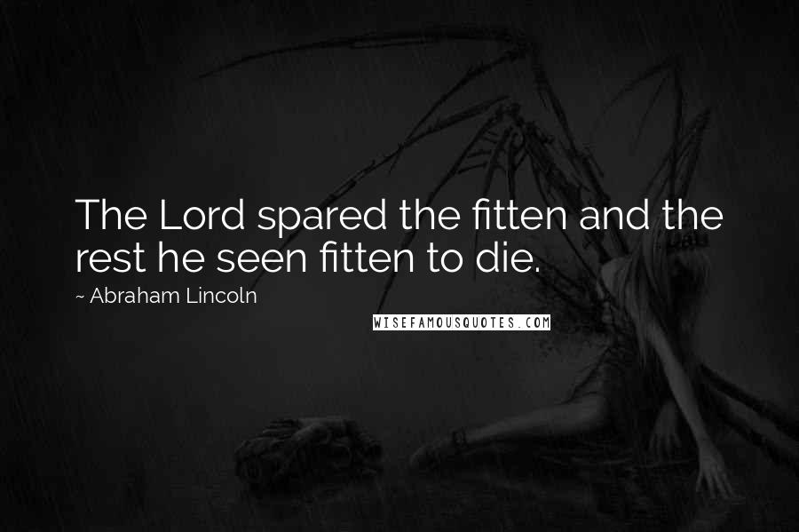 Abraham Lincoln Quotes: The Lord spared the fitten and the rest he seen fitten to die.