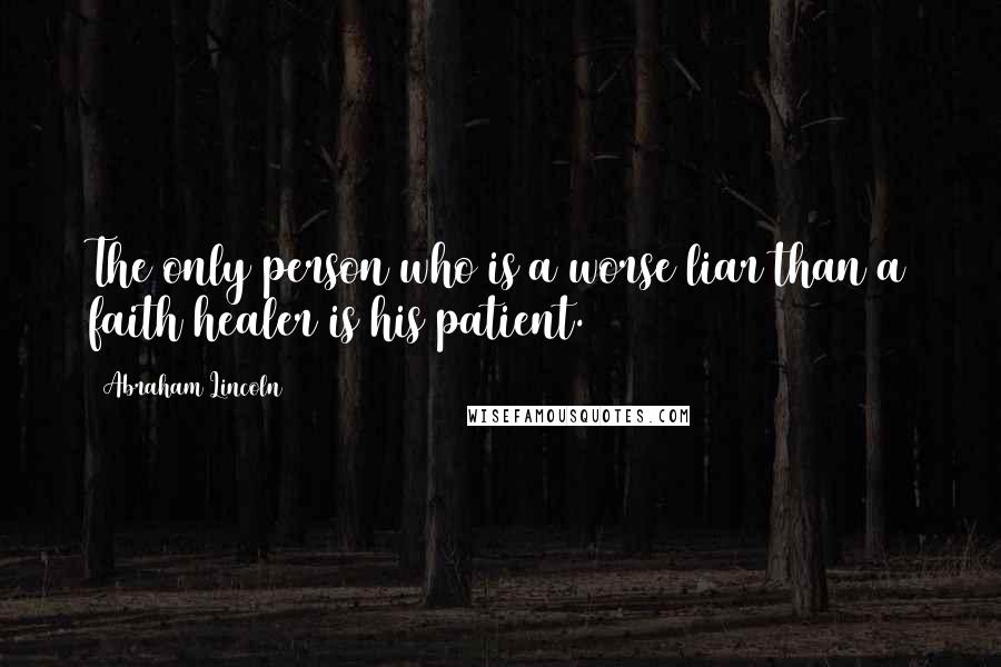 Abraham Lincoln Quotes: The only person who is a worse liar than a faith healer is his patient.