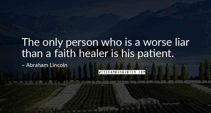 Abraham Lincoln Quotes: The only person who is a worse liar than a faith healer is his patient.