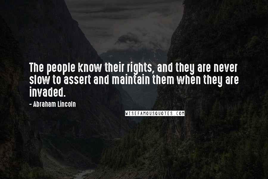 Abraham Lincoln Quotes: The people know their rights, and they are never slow to assert and maintain them when they are invaded.