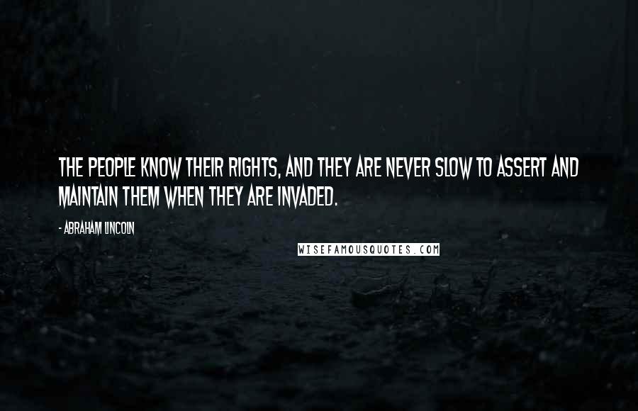 Abraham Lincoln Quotes: The people know their rights, and they are never slow to assert and maintain them when they are invaded.