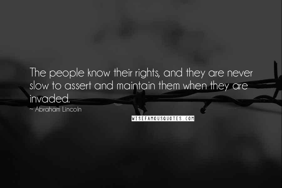 Abraham Lincoln Quotes: The people know their rights, and they are never slow to assert and maintain them when they are invaded.