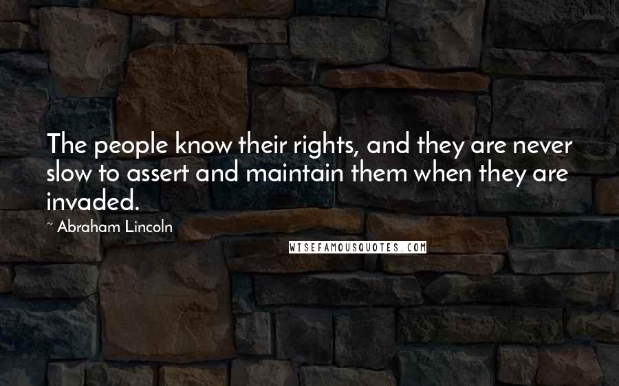 Abraham Lincoln Quotes: The people know their rights, and they are never slow to assert and maintain them when they are invaded.