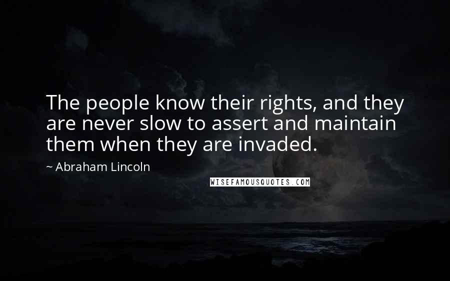 Abraham Lincoln Quotes: The people know their rights, and they are never slow to assert and maintain them when they are invaded.