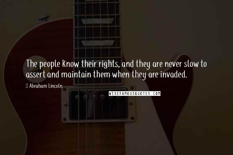 Abraham Lincoln Quotes: The people know their rights, and they are never slow to assert and maintain them when they are invaded.