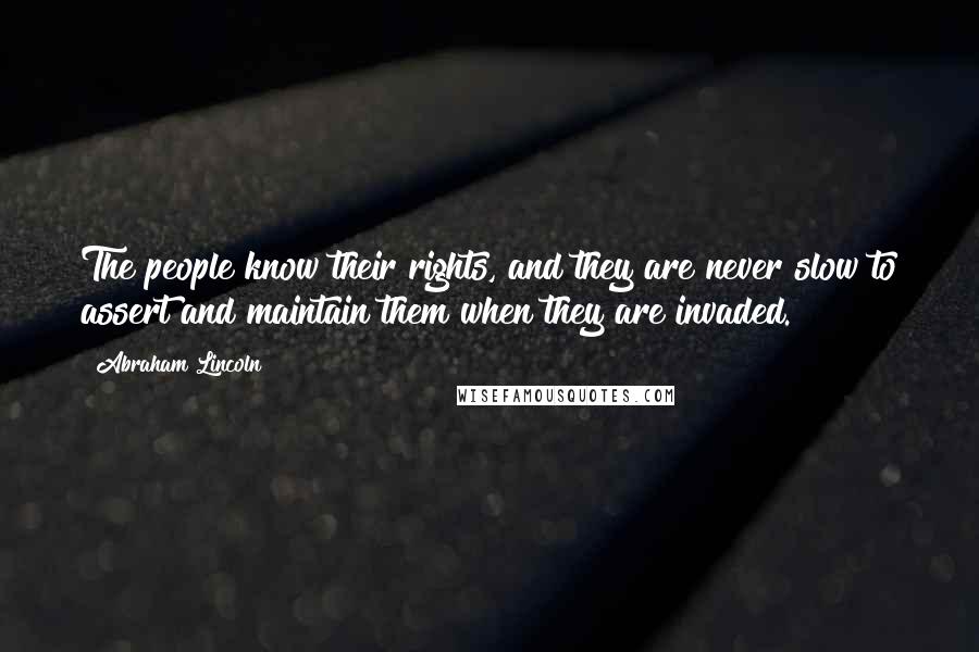 Abraham Lincoln Quotes: The people know their rights, and they are never slow to assert and maintain them when they are invaded.