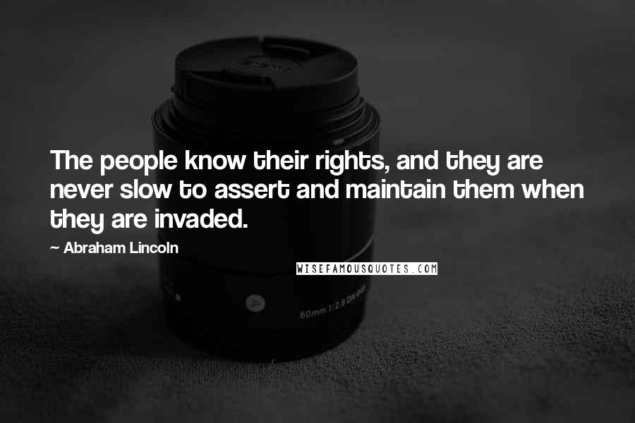 Abraham Lincoln Quotes: The people know their rights, and they are never slow to assert and maintain them when they are invaded.