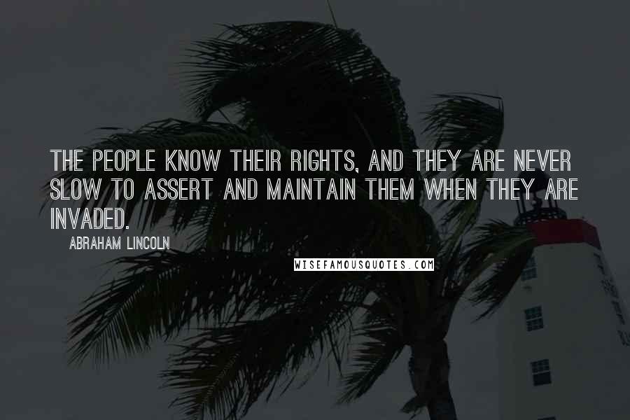 Abraham Lincoln Quotes: The people know their rights, and they are never slow to assert and maintain them when they are invaded.