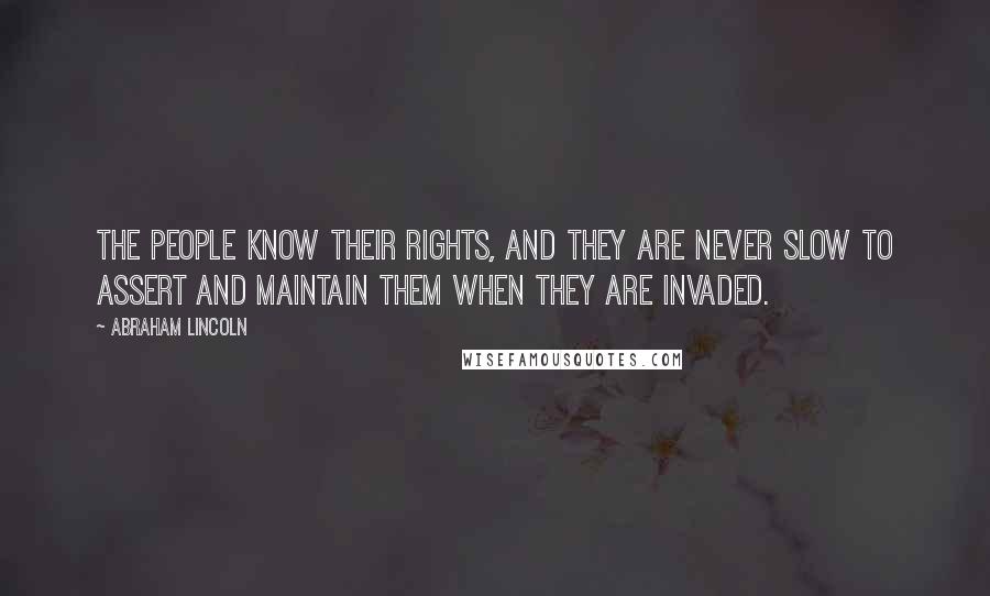 Abraham Lincoln Quotes: The people know their rights, and they are never slow to assert and maintain them when they are invaded.