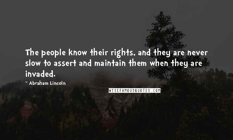 Abraham Lincoln Quotes: The people know their rights, and they are never slow to assert and maintain them when they are invaded.