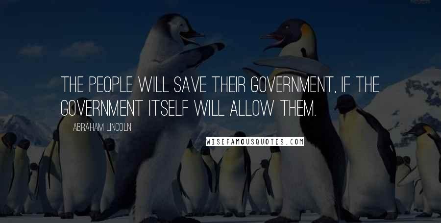 Abraham Lincoln Quotes: The people will save their government, if the government itself will allow them.