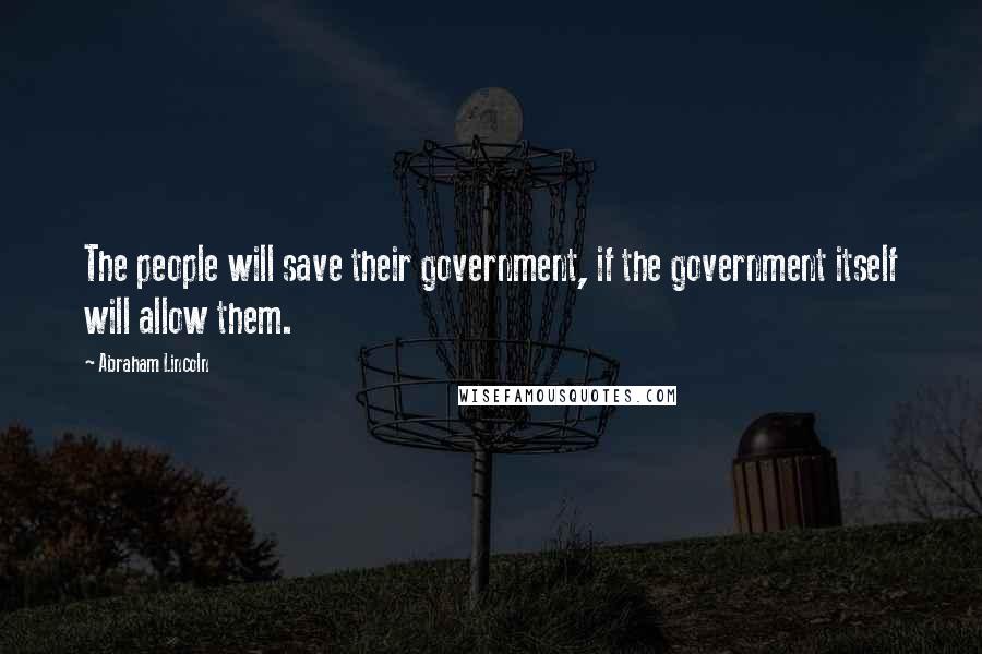 Abraham Lincoln Quotes: The people will save their government, if the government itself will allow them.