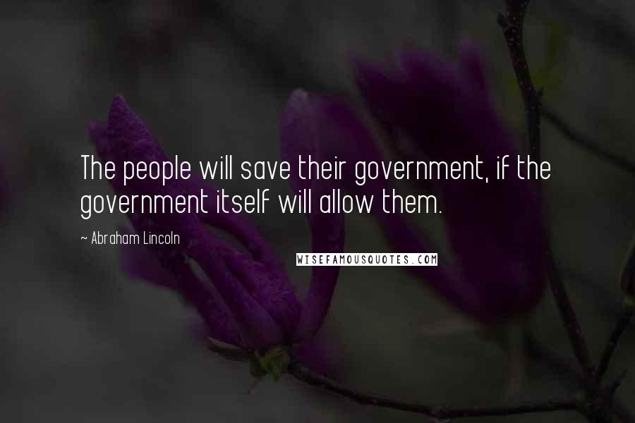 Abraham Lincoln Quotes: The people will save their government, if the government itself will allow them.