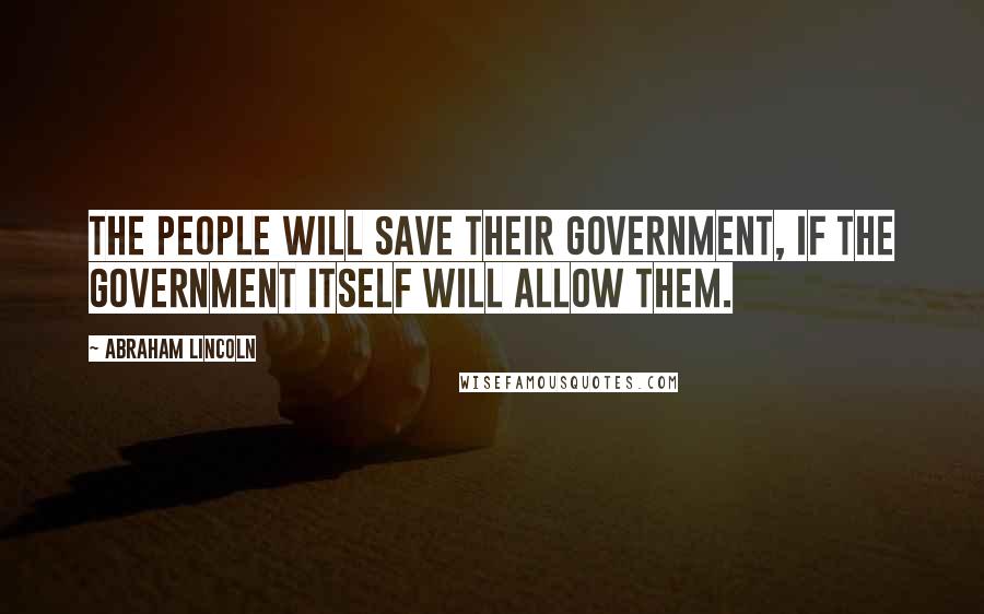 Abraham Lincoln Quotes: The people will save their government, if the government itself will allow them.