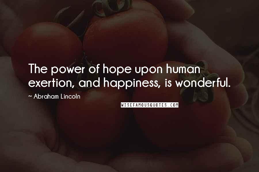 Abraham Lincoln Quotes: The power of hope upon human exertion, and happiness, is wonderful.