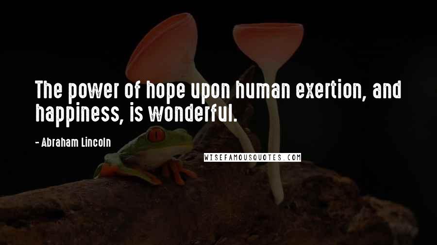 Abraham Lincoln Quotes: The power of hope upon human exertion, and happiness, is wonderful.