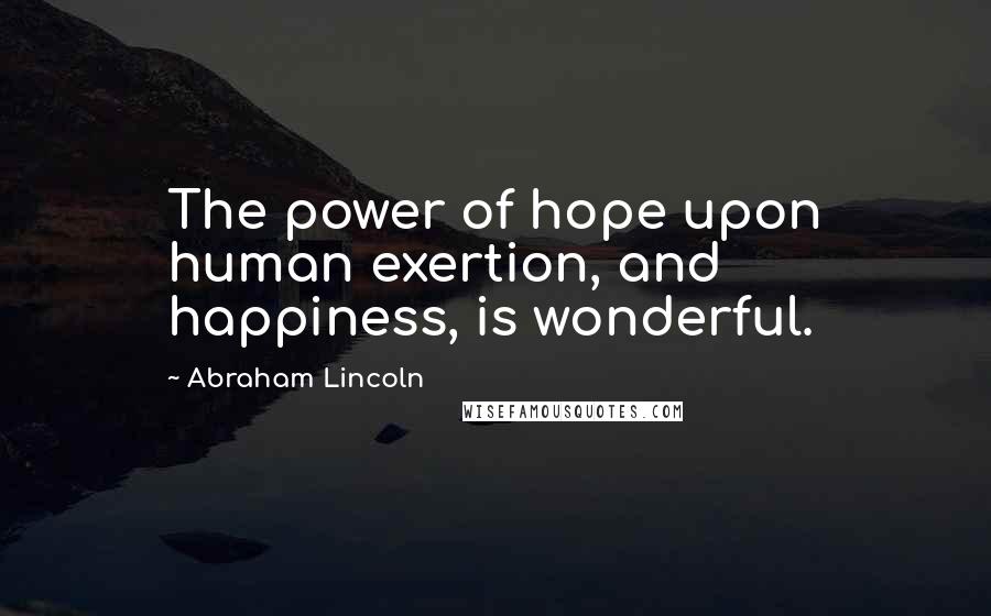 Abraham Lincoln Quotes: The power of hope upon human exertion, and happiness, is wonderful.