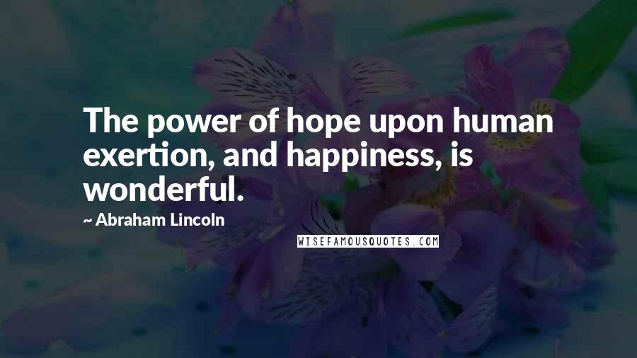 Abraham Lincoln Quotes: The power of hope upon human exertion, and happiness, is wonderful.