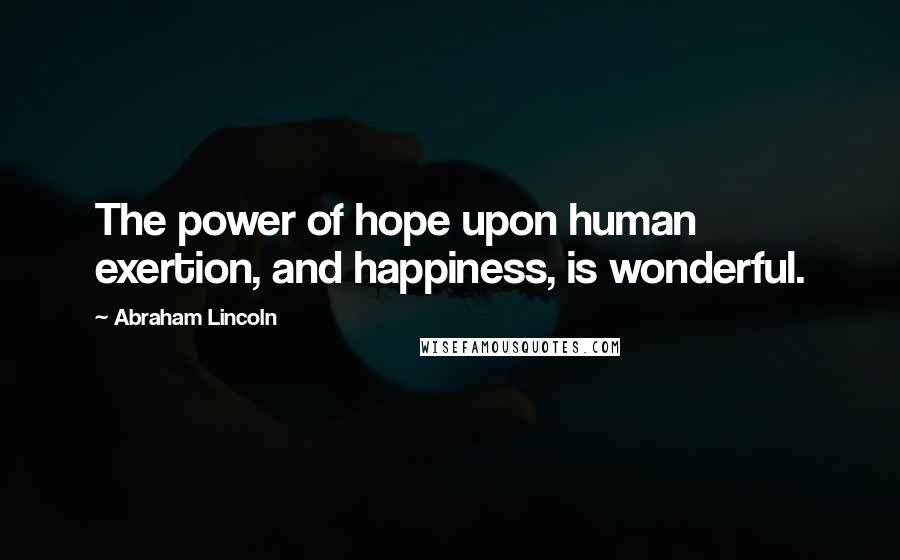 Abraham Lincoln Quotes: The power of hope upon human exertion, and happiness, is wonderful.