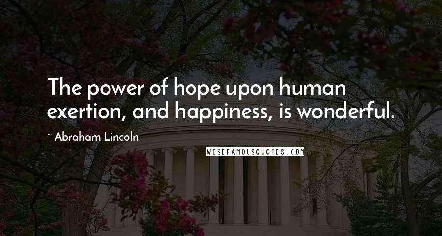 Abraham Lincoln Quotes: The power of hope upon human exertion, and happiness, is wonderful.