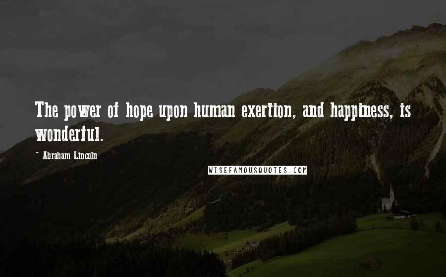 Abraham Lincoln Quotes: The power of hope upon human exertion, and happiness, is wonderful.