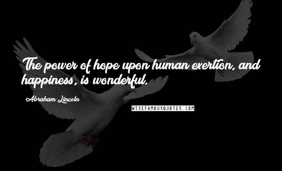 Abraham Lincoln Quotes: The power of hope upon human exertion, and happiness, is wonderful.