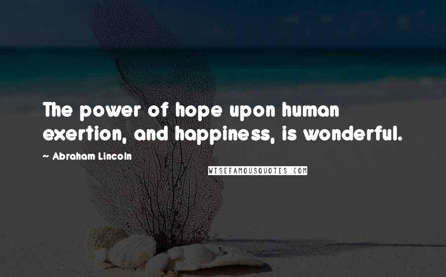 Abraham Lincoln Quotes: The power of hope upon human exertion, and happiness, is wonderful.